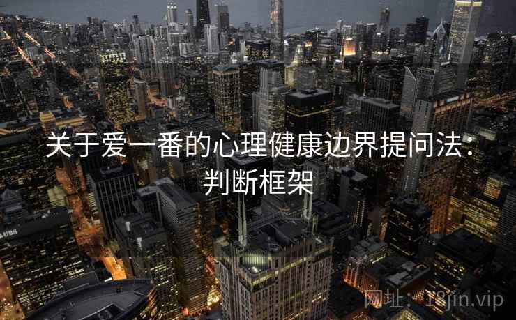 关于爱一番的心理健康边界提问法：判断框架