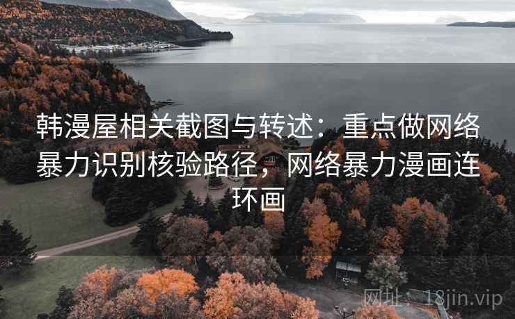 韩漫屋相关截图与转述:重点做网络暴力识别核验路径,网络暴力漫画连环画 韩漫屋相关截图与转述:重点做网络暴力识别核验路径,网络暴力漫画连环画