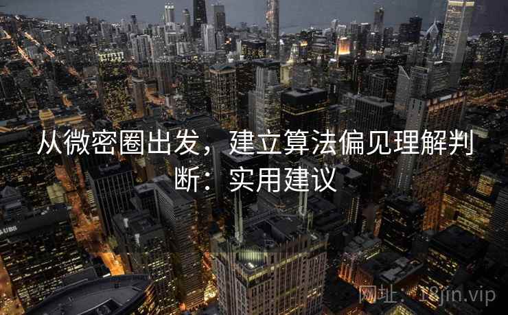 从微密圈出发，建立算法偏见理解判断：实用建议