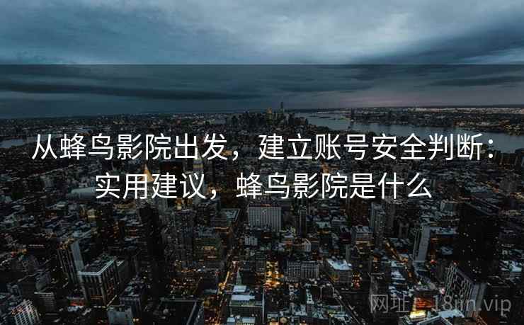 从蜂鸟影院出发，建立账号安全判断：实用建议，蜂鸟影院是什么