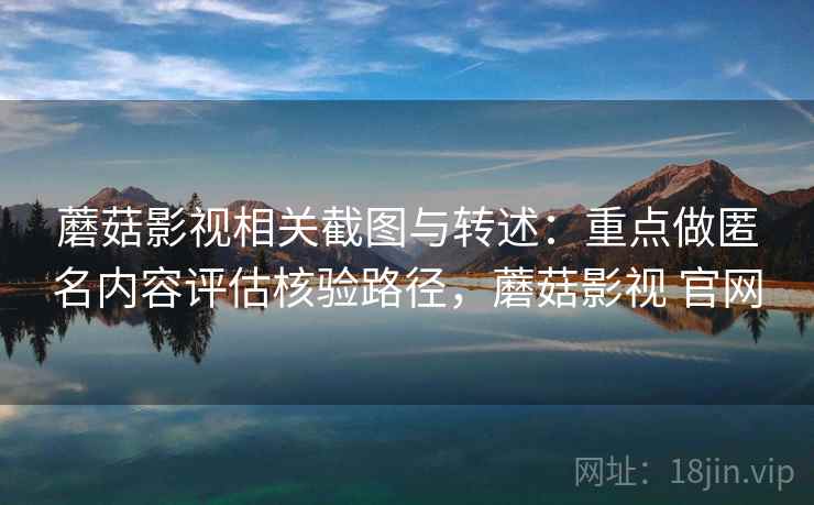 蘑菇影视相关截图与转述:重点做匿名内容评估核验路径,蘑菇影视 官网 蘑菇影视相关截图与转述:重点做匿名内容评估核验路径,蘑菇影视 官网