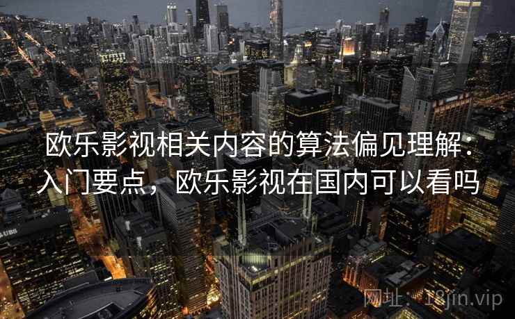 欧乐影视相关内容的算法偏见理解：入门要点，欧乐影视在国内可以看吗