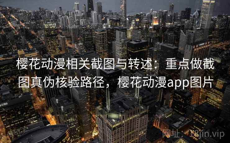 樱花动漫相关截图与转述：重点做截图真伪核验路径，樱花动漫app图片