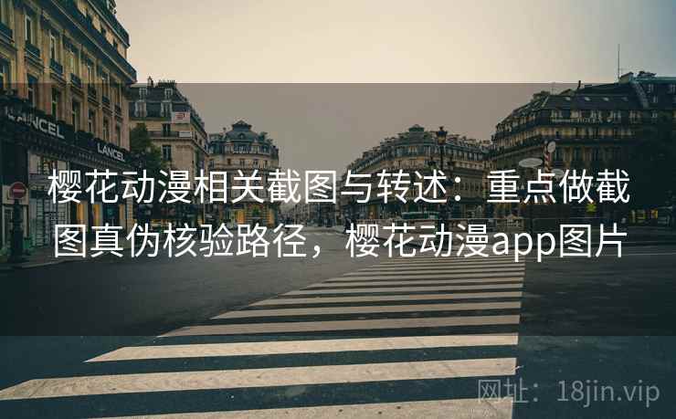 樱花动漫相关截图与转述：重点做截图真伪核验路径，樱花动漫app图片