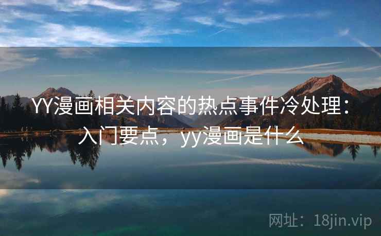 YY漫画相关内容的热点事件冷处理：入门要点，yy漫画是什么