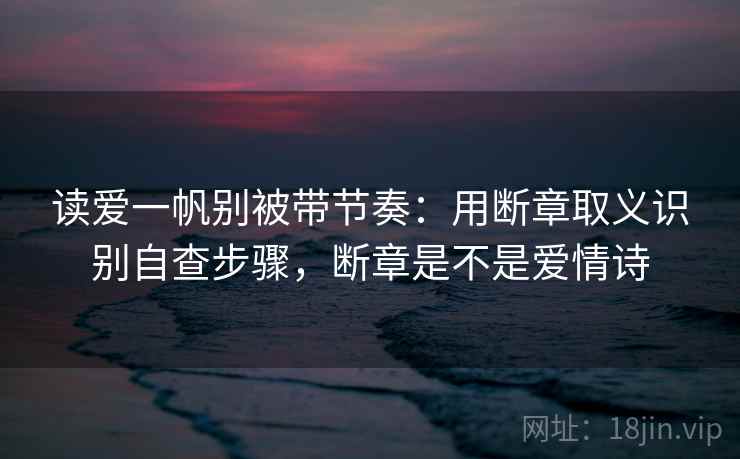 读爱一帆别被带节奏：用断章取义识别自查步骤，断章是不是爱情诗