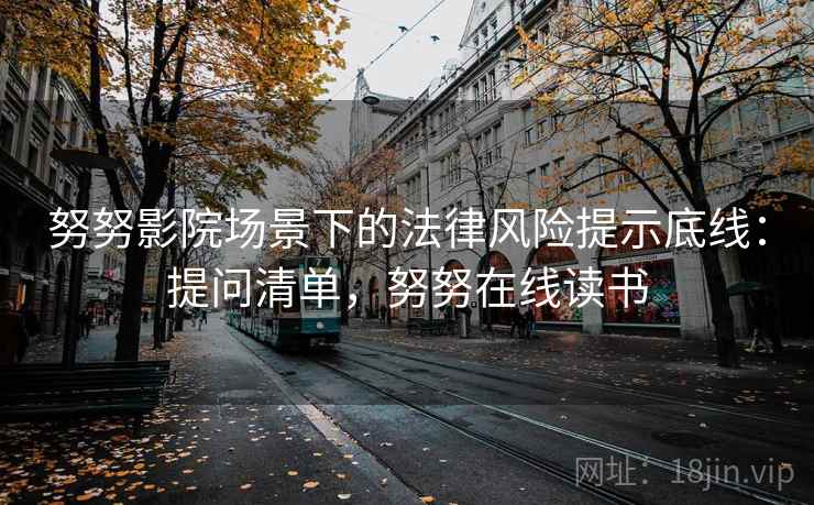 努努影院场景下的法律风险提示底线：提问清单，努努在线读书