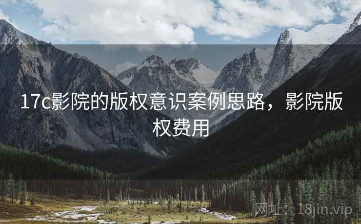 17c影院的版权意识案例思路，影院版权费用