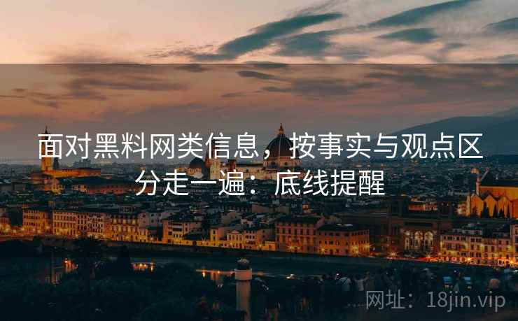 面对黑料网类信息,按事实与观点区分走一遍:底线提醒 面对黑料网类信息,按事实与观点区分走一遍:底线提醒