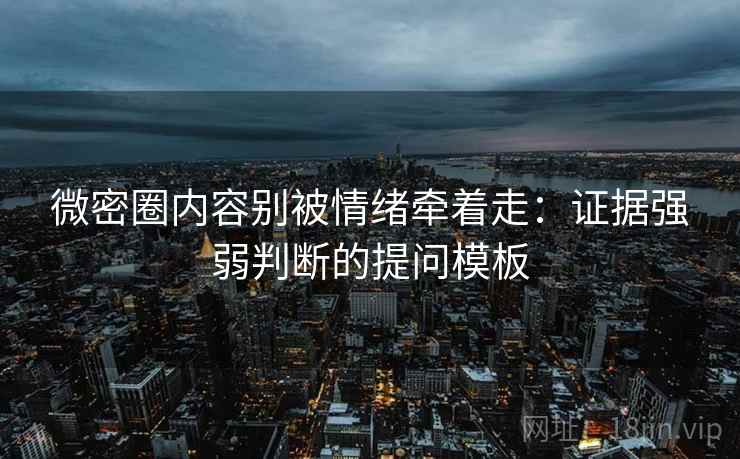 微密圈内容别被情绪牵着走:证据强弱判断的提问模板 微密圈内容别被情绪牵着走:证据强弱判断的提问模板