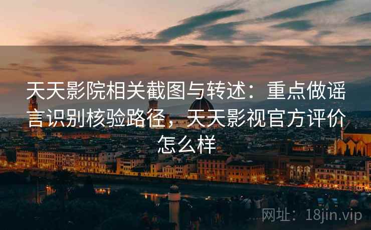天天影院相关截图与转述:重点做谣言识别核验路径,天天影视官方评价怎么样 天天影院相关截图与转述:重点做谣言识别核验路径,天天影视官方评价怎么样