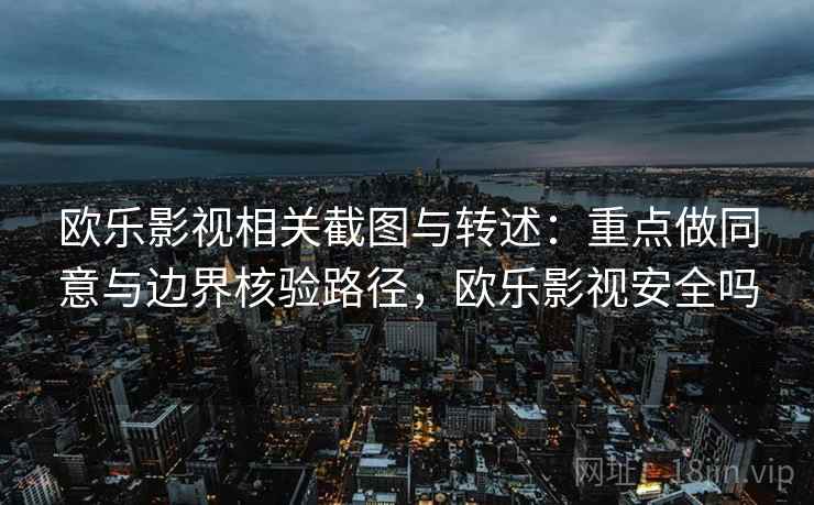 欧乐影视相关截图与转述：重点做同意与边界核验路径，欧乐影视安全吗