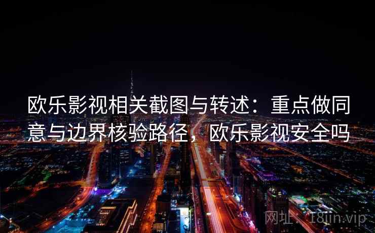欧乐影视相关截图与转述:重点做同意与边界核验路径,欧乐影视安全吗 欧乐影视相关截图与转述:重点做同意与边界核验路径,欧乐影视安全吗