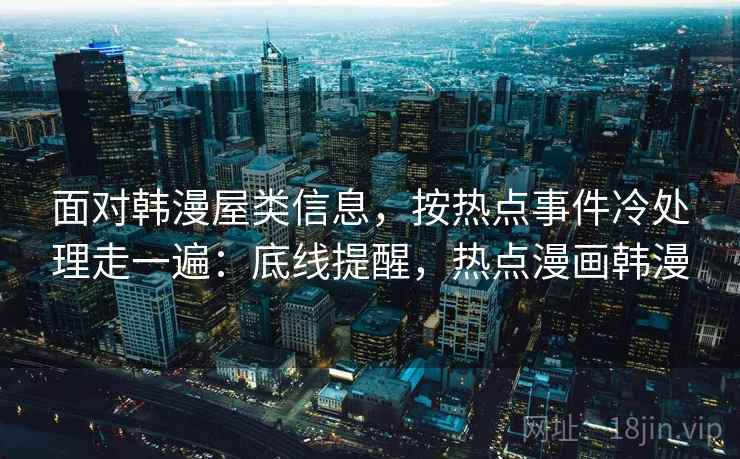 面对韩漫屋类信息，按热点事件冷处理走一遍：底线提醒，热点漫画韩漫