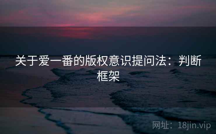 关于爱一番的版权意识提问法：判断框架