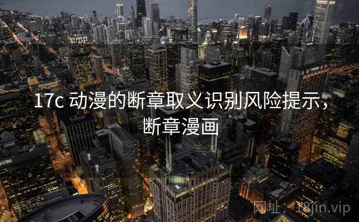17c 动漫的断章取义识别风险提示，断章漫画
