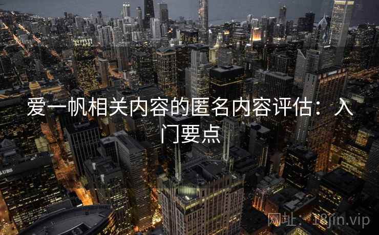 爱一帆相关内容的匿名内容评估：入门要点