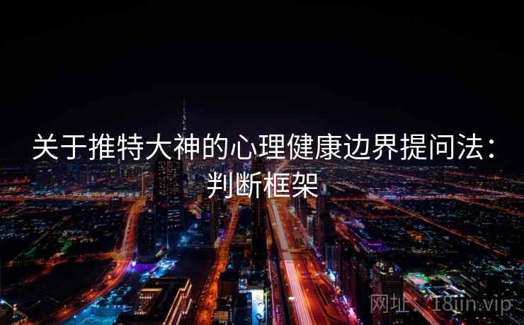 关于推特大神的心理健康边界提问法：判断框架