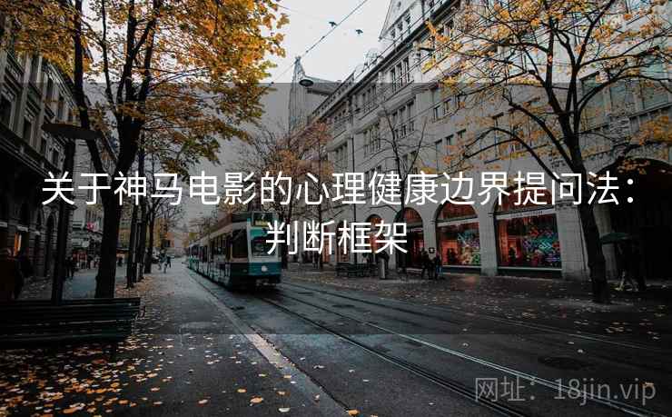 关于神马电影的心理健康边界提问法:判断框架 关于神马电影的心理健康边界提问法:判断框架