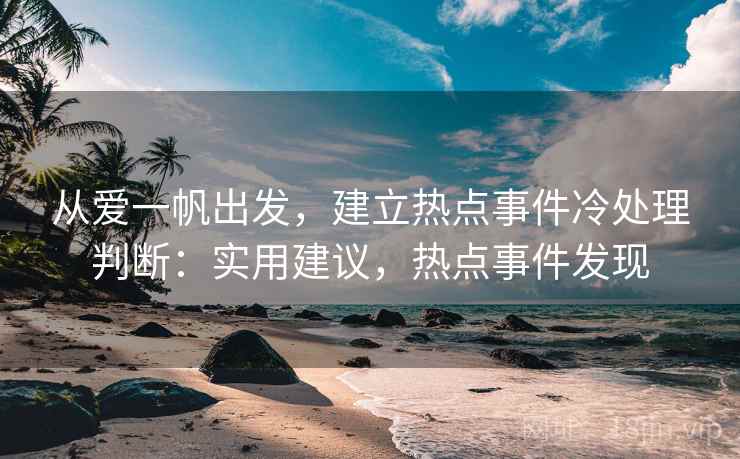 从爱一帆出发，建立热点事件冷处理判断：实用建议，热点事件发现