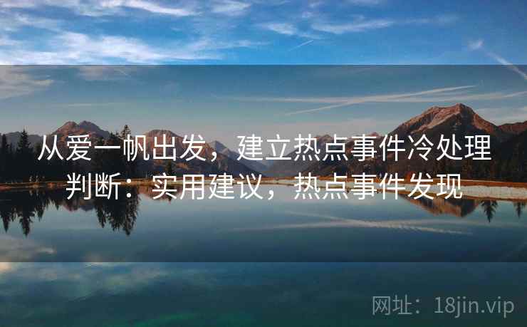 从爱一帆出发,建立热点事件冷处理判断:实用建议,热点事件发现 从爱一帆出发,建立热点事件冷处理判断:实用建议,热点事件发现