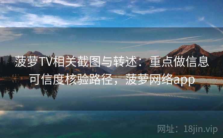 菠萝TV相关截图与转述：重点做信息可信度核验路径，菠萝网络app