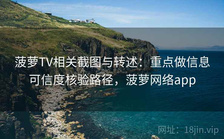 菠萝TV相关截图与转述：重点做信息可信度核验路径，菠萝网络app