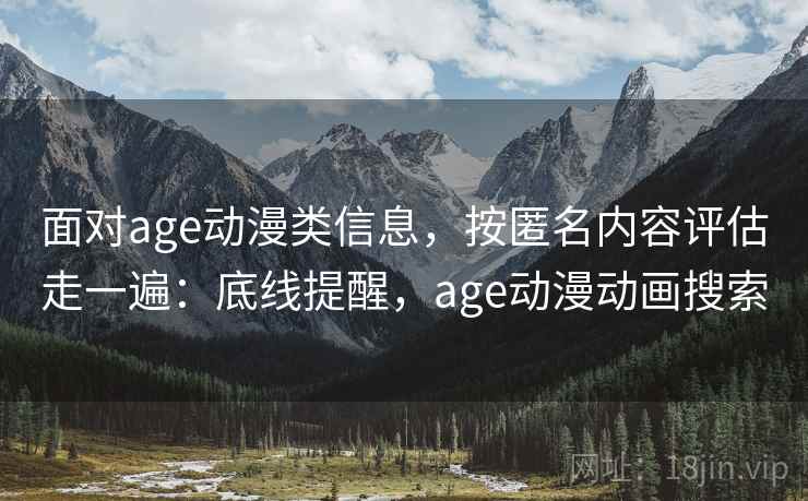 面对age动漫类信息,按匿名内容评估走一遍:底线提醒,age动漫动画搜索 面对age动漫类信息,按匿名内容评估走一遍:底线提醒,age动漫动画搜索