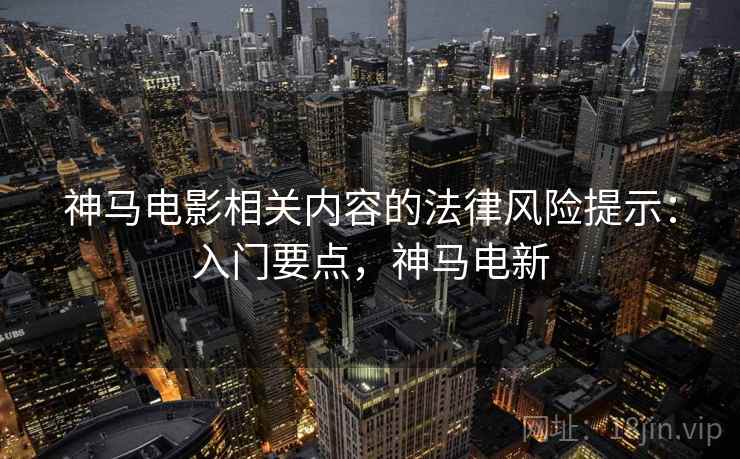 神马电影相关内容的法律风险提示：入门要点，神马电新