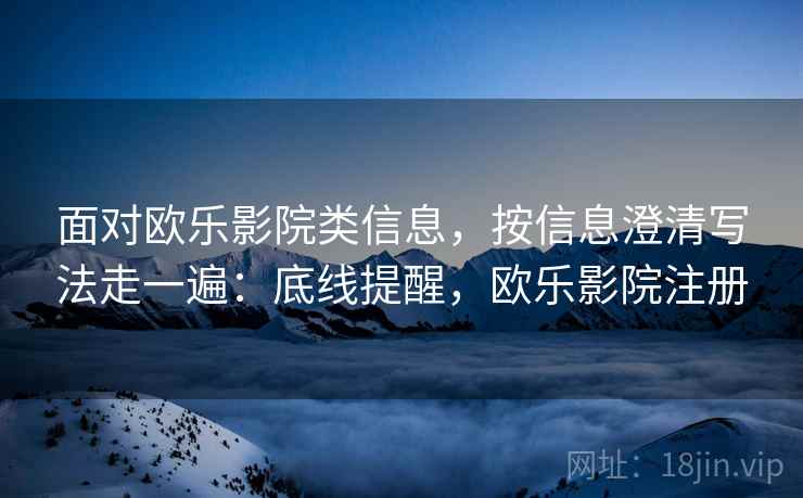 面对欧乐影院类信息，按信息澄清写法走一遍：底线提醒，欧乐影院注册