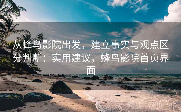 从蜂鸟影院出发，建立事实与观点区分判断：实用建议，蜂鸟影院首页界面