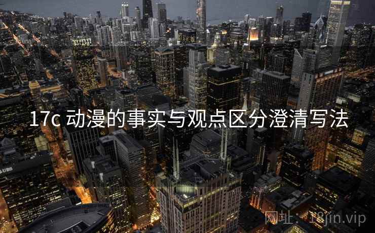 17c 动漫的事实与观点区分澄清写法