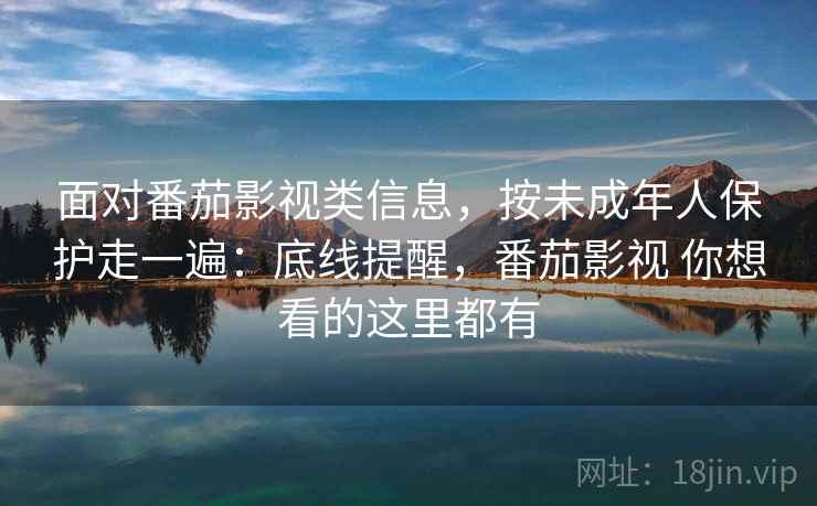 面对番茄影视类信息，按未成年人保护走一遍：底线提醒，番茄影视 你想看的这里都有