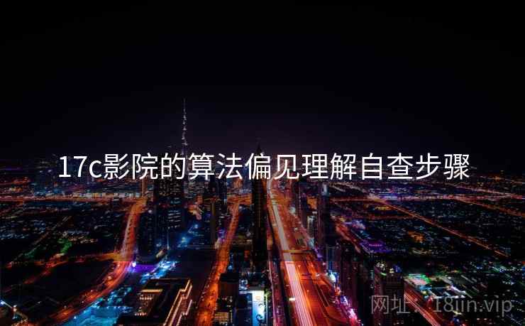 17c影院的算法偏见理解自查步骤