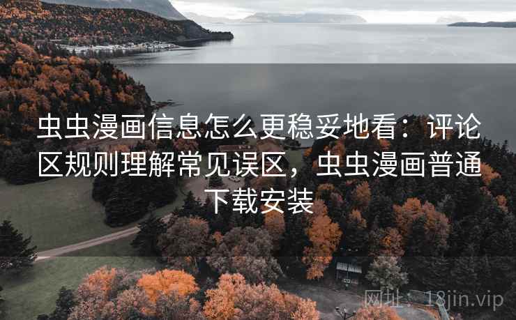 虫虫漫画信息怎么更稳妥地看:评论区规则理解常见误区,虫虫漫画普通下载安装 虫虫漫画信息怎么更稳妥地看:评论区规则理解常见误区,虫虫漫画普通下载安装