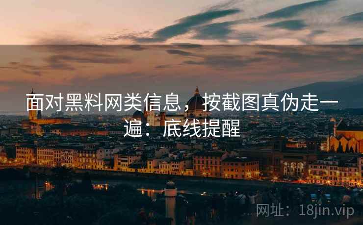 面对黑料网类信息，按截图真伪走一遍：底线提醒