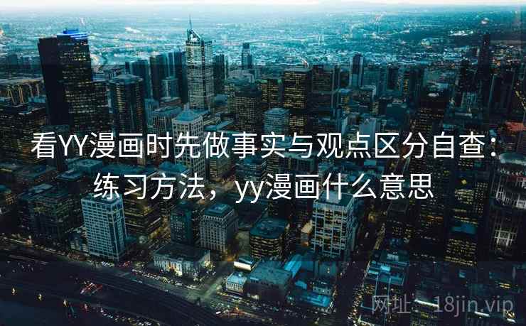 看YY漫画时先做事实与观点区分自查：练习方法，yy漫画什么意思