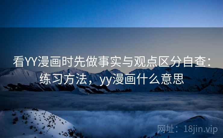 看YY漫画时先做事实与观点区分自查：练习方法，yy漫画什么意思