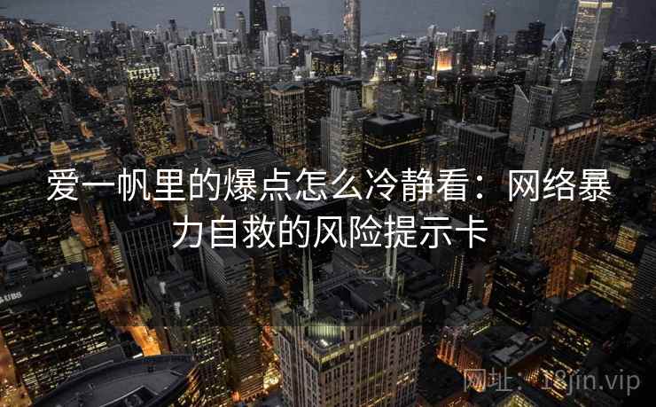 爱一帆里的爆点怎么冷静看：网络暴力自救的风险提示卡