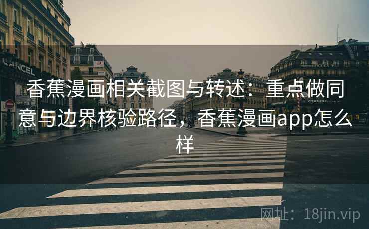 香蕉漫画相关截图与转述：重点做同意与边界核验路径，香蕉漫画app怎么样