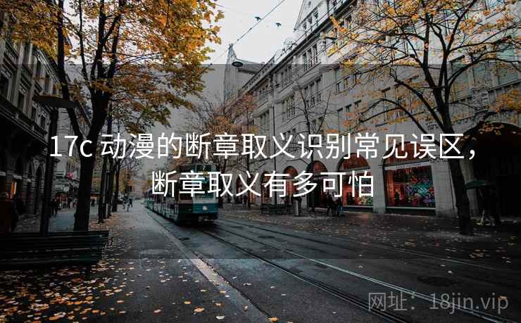 17c 动漫的断章取义识别常见误区，断章取义有多可怕