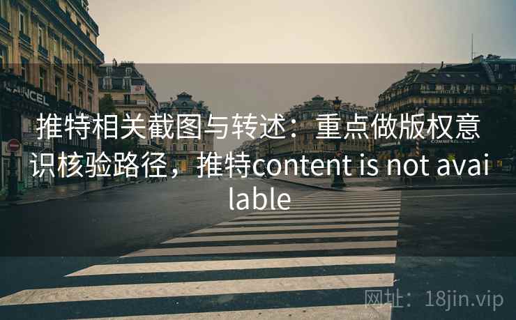 推特相关截图与转述:重点做版权意识核验路径,推特content is not available 推特相关截图与转述:重点做版权意识核验路径,推特content is not available
