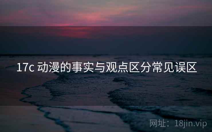 17c 动漫的事实与观点区分常见误区