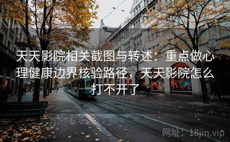 天天影院相关截图与转述:重点做心理健康边界核验路径,天天影院怎么打不开了 天天影院相关截图与转述:重点做心理健康边界核验路径,天天影院怎么打不开了