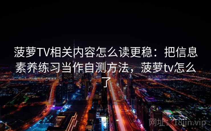 菠萝TV相关内容怎么读更稳:把信息素养练习当作自测方法,菠萝tv怎么了 菠萝TV相关内容怎么读更稳:把信息素养练习当作自测方法,菠萝tv怎么了