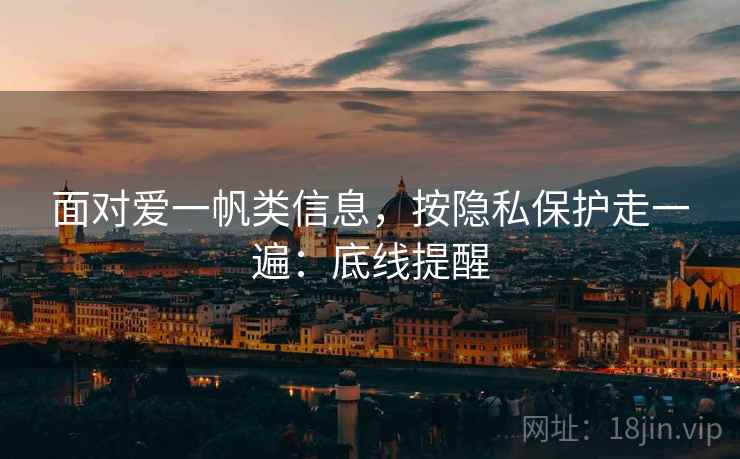 面对爱一帆类信息，按隐私保护走一遍：底线提醒