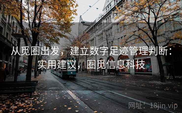 从觅圈出发，建立数字足迹管理判断：实用建议，圈觅信息科技