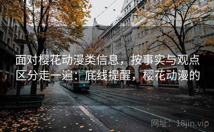 面对樱花动漫类信息,按事实与观点区分走一遍:底线提醒,樱花动漫的 面对樱花动漫类信息,按事实与观点区分走一遍:底线提醒,樱花动漫的