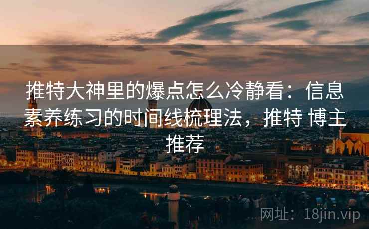 推特大神里的爆点怎么冷静看：信息素养练习的时间线梳理法，推特 博主推荐