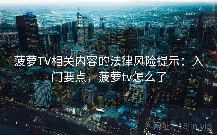 菠萝TV相关内容的法律风险提示：入门要点，菠萝tv怎么了